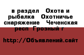  в раздел : Охота и рыбалка » Охотничье снаряжение . Чеченская респ.,Грозный г.